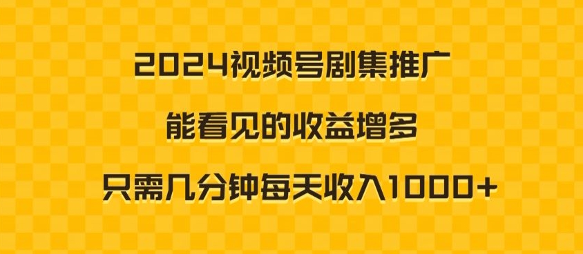 2024视频号剧集推广，能看见的收益增多，只需几分钟每天收入1000+-中赚微课堂-木木源码网