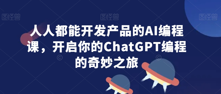 人人都能开发产品的AI编程课，开启你的ChatGPT编程的奇妙之旅-中赚微课堂-木木源码网