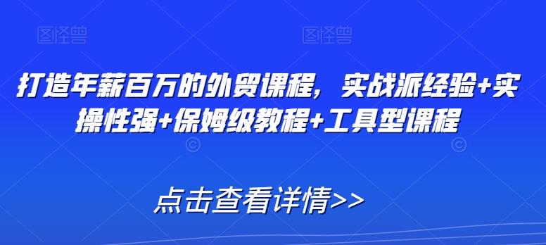 打造年薪百万的外贸课程，实战派经验+实操性强+保姆级教程+工具型课程-中赚微课堂-木木源码网