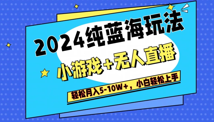 2024纯蓝海玩法，小游戏+无人直播单号单日收益2000+，快速变现-中赚微课堂-木木源码网