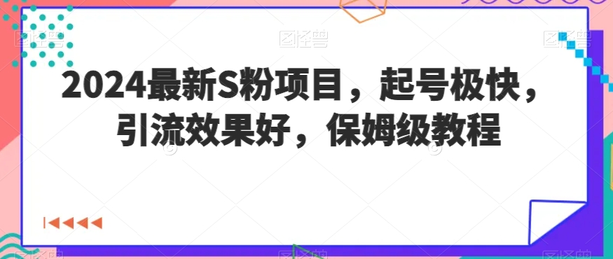 2024最新S粉项目，起号极快，引流效果好，保姆级教程-中赚微课堂-木木源码网