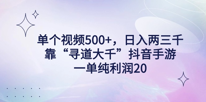 （9099期）单个视频500+，日入两三千轻轻松松，靠“寻道大千”抖音手游，一单纯利…-木木源码网