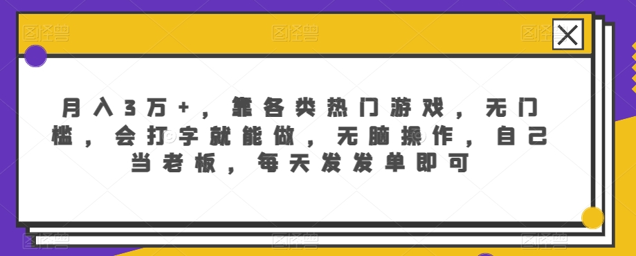 月入3万+，靠各类热门游戏，无门槛，会打字就能做，无脑操作，自己当老板，每天发发单即可-中赚微课堂-木木源码网