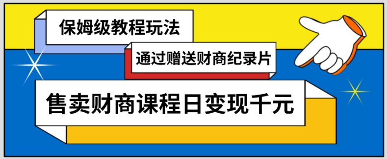 通过赠送财商纪录片售卖财商课程日变现千元，保姆级教程玩法-中赚微课堂-木木源码网