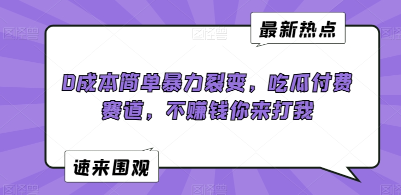 0成本简单暴力裂变，吃瓜付费赛道，不赚钱你来打我【揭秘】-中赚微课堂-木木源码网