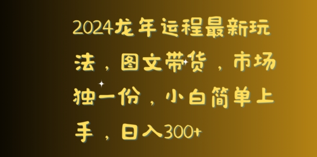 2024龙年运程最新玩法，图文带货，市场独一份，小白简单上手，日入300+-中赚微课堂-木木源码网