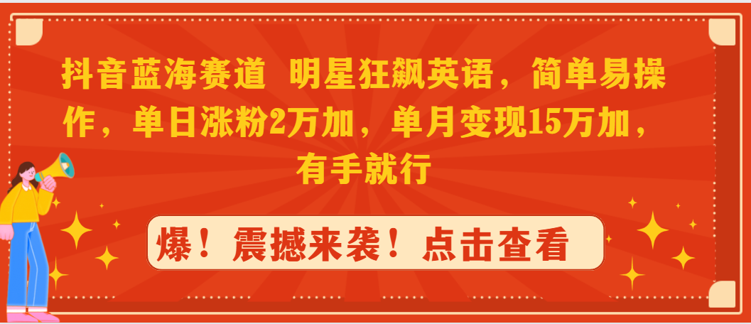 （9115期）抖音蓝海赛道，明星狂飙英语，简单易操作，单日涨粉2万加，单月变现15万…-木木源码网