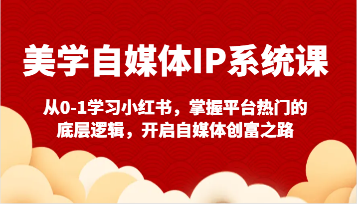 美学自媒体IP系统软件课-从0-1学习培训小红书的，把握服务平台比较热门的底层思维，打开自媒体平台财富之途-木木源码网