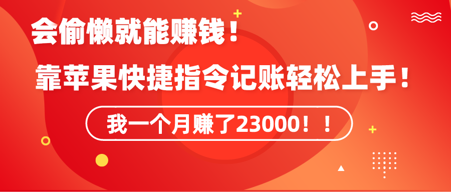 （9118期）《会偷懒就能赚钱！靠苹果快捷指令自动记账轻松上手，一个月变现23000！》-木木源码网