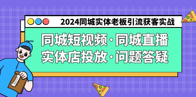 （9122期）2024同城实体老板引流获客实操同城短视频·同城直播·实体店投放·问题答疑-木木源码网