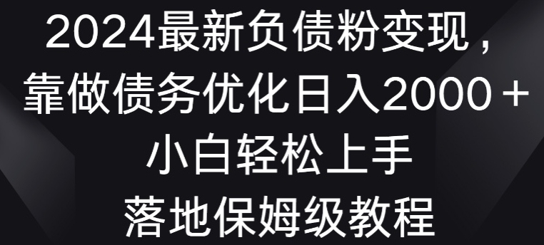 2024最新负债粉变现，靠做债务优化日入2000＋小白轻松上手-中赚微课堂-木木源码网