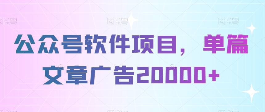 公众号软件项目，单篇文章广告20000+-中赚微课堂-木木源码网