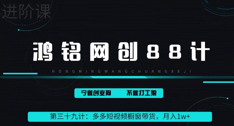 鸿铭网创88计之第三十九计：2024多多短视频橱窗带货，月入1w+-中赚微课堂-木木源码网