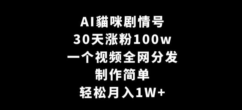 AI貓咪剧情号，30天涨粉100w，制作简单，一个视频全网分发，轻松月入1W+【揭秘】-中赚微课堂-木木源码网