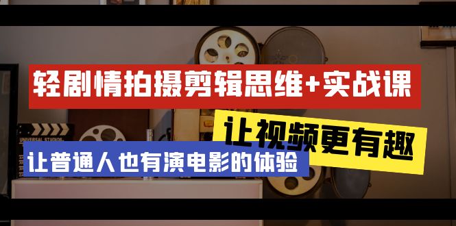 （9128期）轻剧情+拍摄剪辑思维实战课 让视频更有趣 让普通人也有演电影的体验-23节课-木木源码网