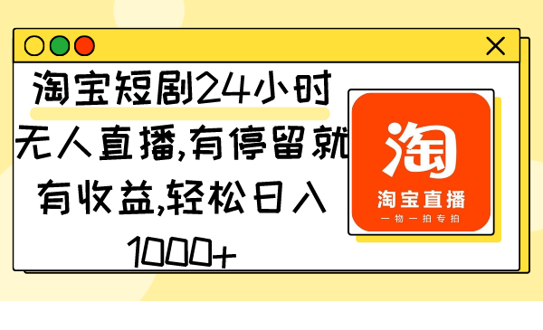 （9130期）淘宝短剧24小时无人直播，有停留就有收益,轻松日入1000+-木木源码网