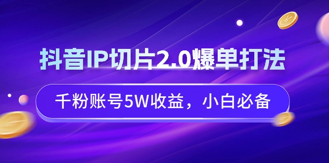 （9132期）抖音IP切片2.0爆单打法，千粉账号5W收益，小白必备-木木源码网