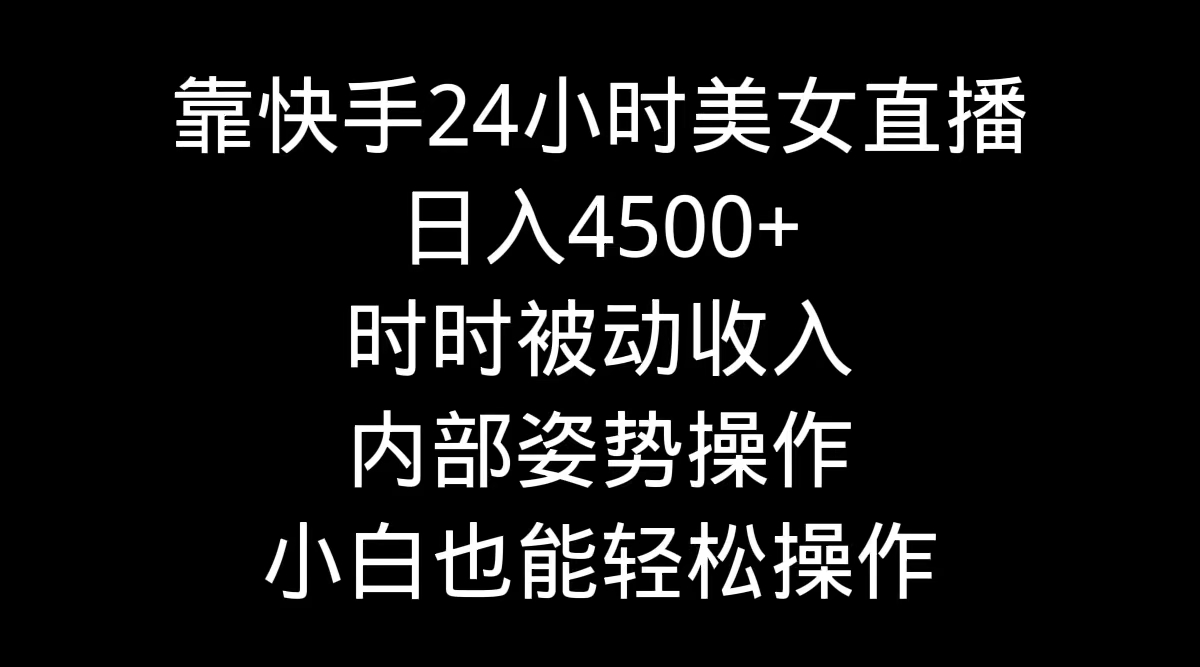 （9135期）靠快手美女24小时直播，日入4500+，时时被动收入，内部姿势操作，小白也…-木木源码网