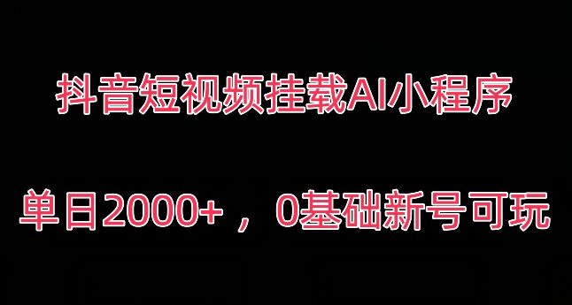 抖音短视频挂载AI小程序，单日2000+，0基础新号可玩-中赚微课堂-木木源码网