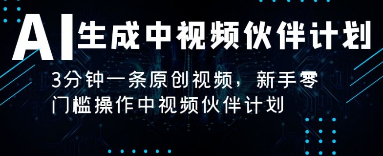 AI生成中视频伙伴计划，3分钟一条原创视频，新手零门槛操作中视频伙伴计划-中赚微课堂-木木源码网