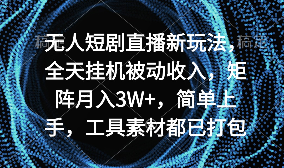 （9144期）无人短剧直播新玩法，全天挂机被动收入，矩阵月入3W+，简单上手，工具素…-木木源码网