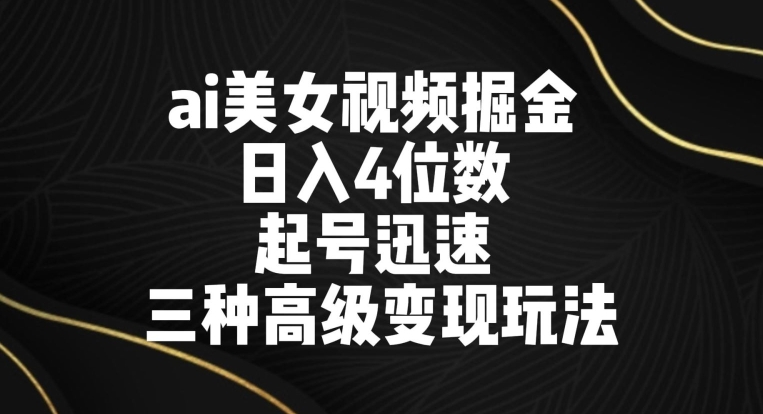 ai美女视频掘金，日入4位数，起号迅速，三种高级变现玩法-中赚微课堂-木木源码网