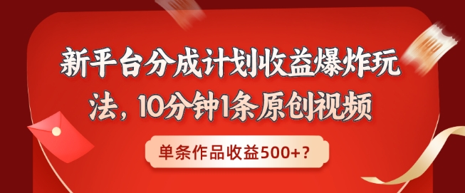 新平台分成计划收益爆炸玩法，10分钟1条原创视频，单条作品收益500+？-中赚微课堂-木木源码网