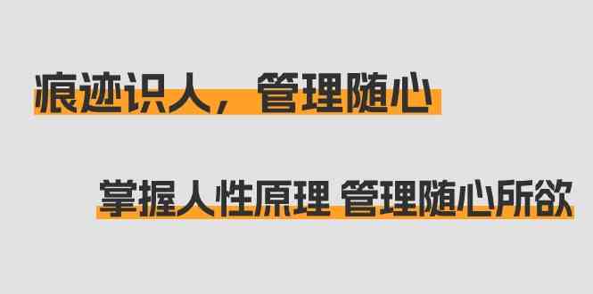 印痕辨人，管理方法随心所欲：把握人的本性基本原理 管理方法无拘无束（31堂课）-木木源码网