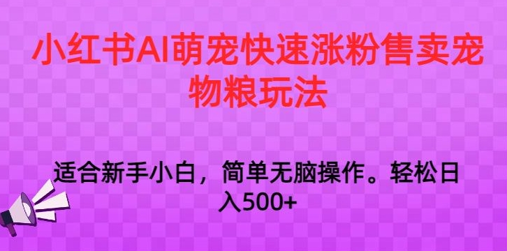 小红书AI萌宠快速涨粉售卖宠物粮玩法，日入1000+【揭秘】-中赚微课堂-木木源码网