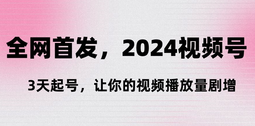 全网首发，2024视频号‘3天起号’，让你的视频播放量剧增-中赚微课堂-木木源码网