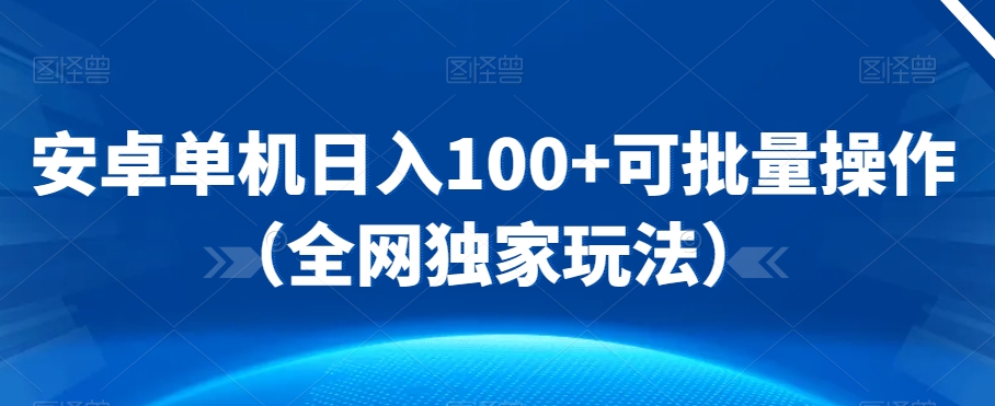 安卓单机日入100+可批量操作（全网独家玩法）-中赚微课堂-木木源码网