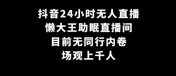 抖音24小时无人直播，懒大王助眠直播间，目前无同行内卷，场观上千人-中赚微课堂-木木源码网