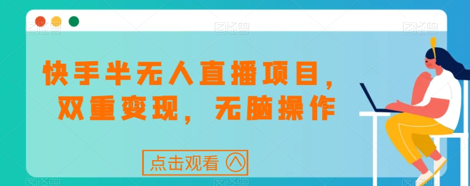 快手半无人直播项目，双重变现，无脑操作-中赚微课堂-木木源码网