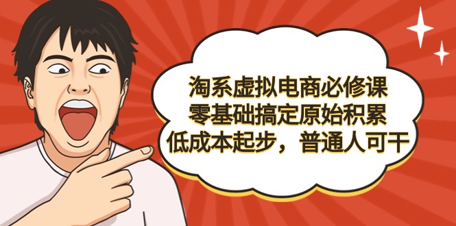 （9154期）淘系虚拟电商必修课，零基础搞定原始积累，低成本起步，普通人可干-木木源码网