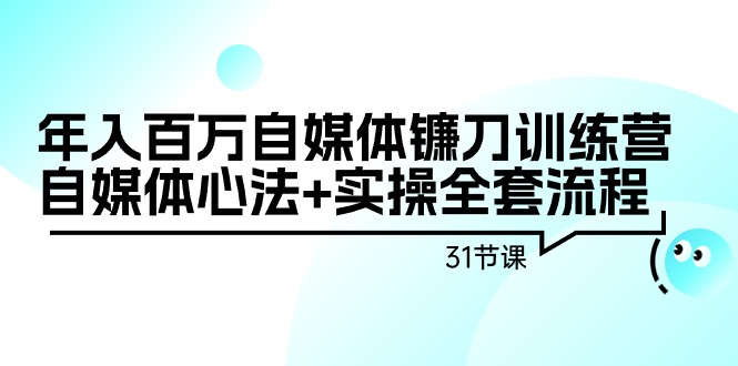 （9157期）年入百万自媒体镰刀训练营：自媒体心法+实操全套流程（31节课）-木木源码网