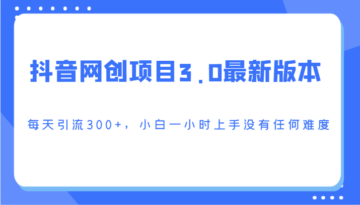 抖音网创新项目3.0最新版，每日引流方法300 ，小白一钟头入门没有难度系数-木木源码网