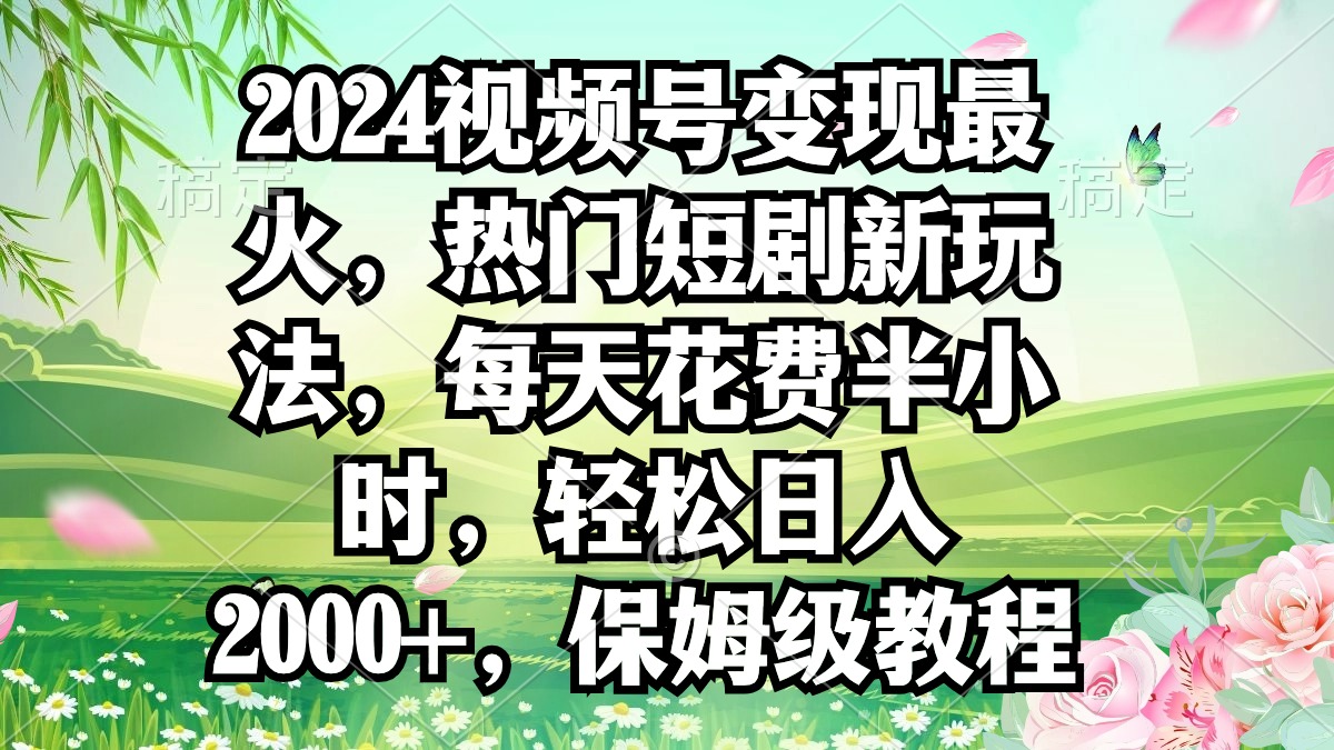 （9161期）2024视频号变现最火，热门短剧新玩法，每天花费半小时，轻松日入2000+，…-木木源码网