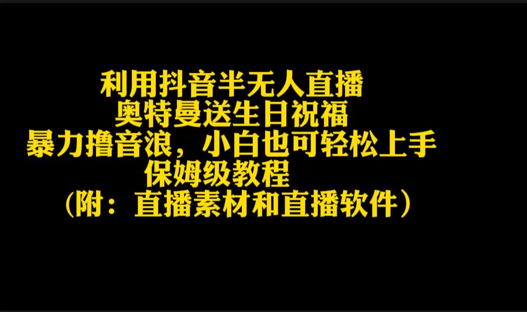 （9164期）利用抖音半无人直播奥特曼送生日祝福，暴力撸音浪，小白也可轻松上手-木木源码网