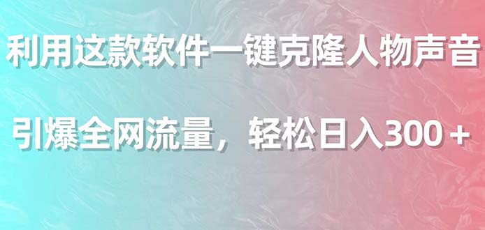 （9167期）利用这款软件一键克隆人物声音，引爆全网流量，轻松日入300＋-木木源码网