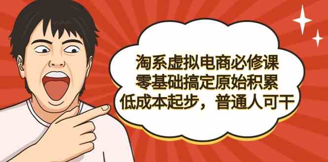 淘系虚拟电商必修课，零基础搞定原始积累，低成本起步，普通人可干-木木源码网