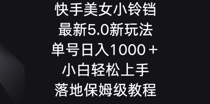 快手美女小铃铛5.0新玩法，单号日入1000＋小白轻松上手落地保姆级教程-中赚微课堂-木木源码网