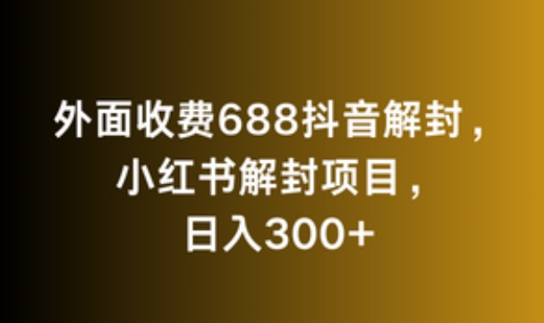 外面收费688抖音解封，小红书解封项目，日入300+-中赚微课堂-木木源码网