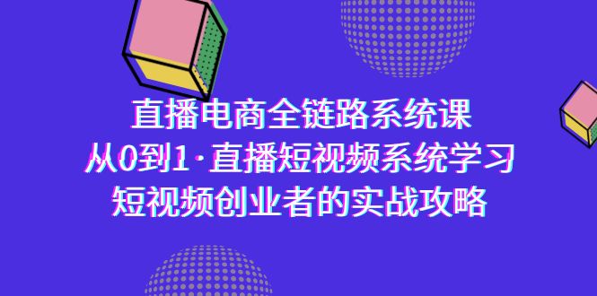 （9175期）直播电商-全链路系统课，从0到1·直播短视频系统学习，短视频创业者的实战-木木源码网