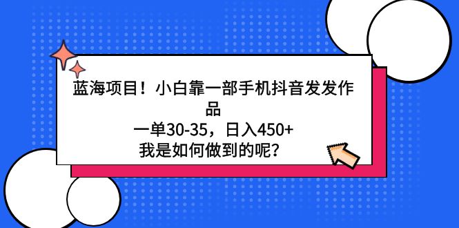 （9182期）蓝海项目！小白靠一部手机抖音发发作品，一单30-35，日入450+，我是如何…-木木源码网