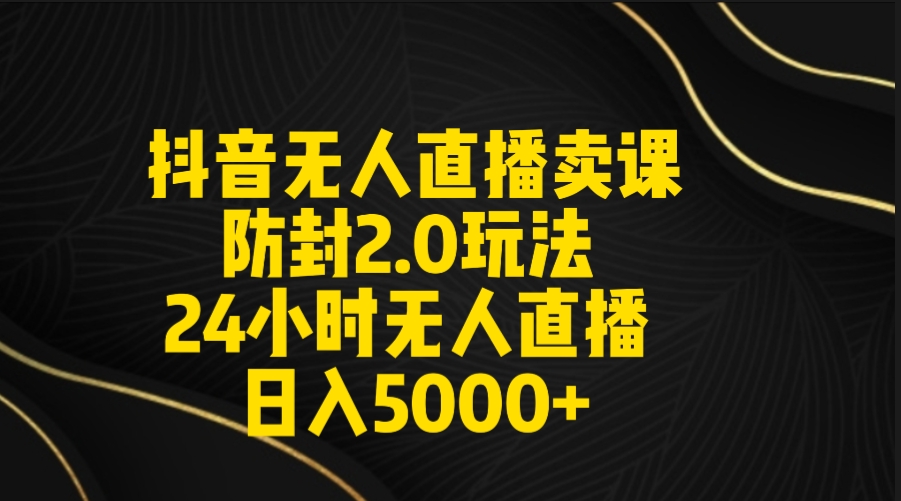 （9186期）抖音无人直播卖课防封2.0玩法 打造日不落直播间 日入5000+附直播素材+音频-木木源码网