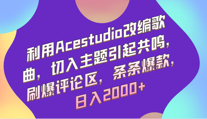 利用Acestudio改编歌曲，切入主题引起共鸣，刷爆评论区，条条爆款，日入2000+-木木源码网