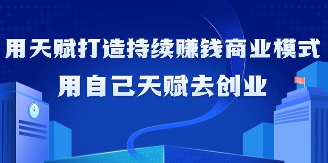 （9193期）如何利用天赋打造持续赚钱商业模式，用自己天赋去创业（21节课无水印）-木木源码网