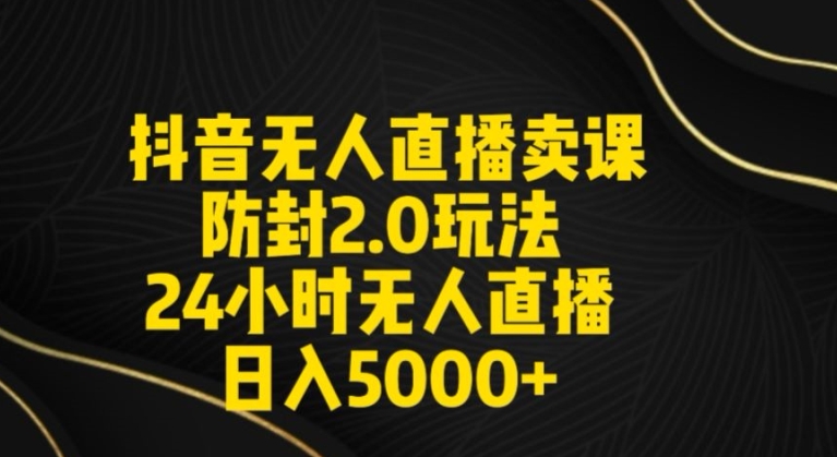 抖音无人直播卖课防封2.0玩法24小时无人直播日入5000+【附直播素材+音频】【揭秘】-中赚微课堂-木木源码网