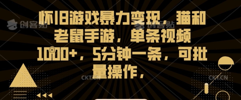 怀旧游戏暴力变现，猫和老鼠手游，单条视频1000+，5分钟一条，可批量操作【揭秘】-中赚微课堂-木木源码网