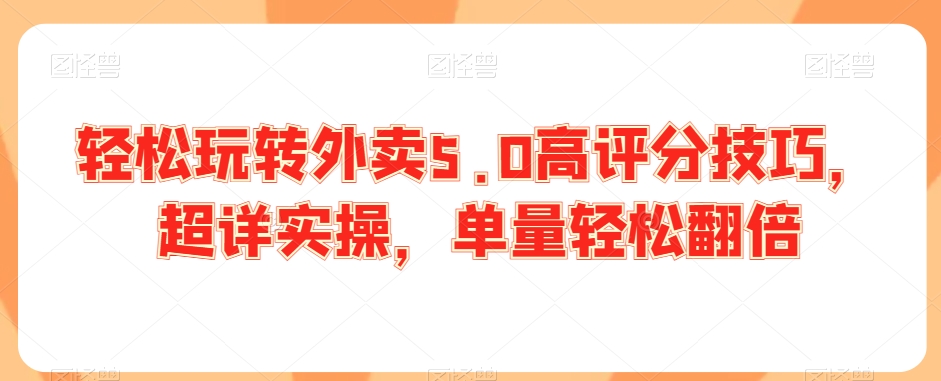 轻松玩转外卖5.0高评分技巧，超详实操，单量轻松翻倍-中赚微课堂-木木源码网